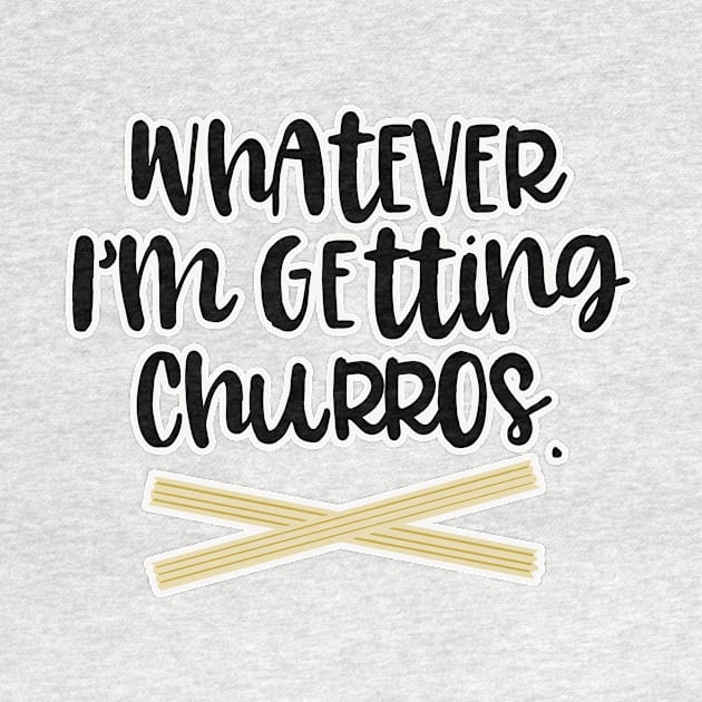 Whatever Im Getting Churros by ThatWeirdGirlStore